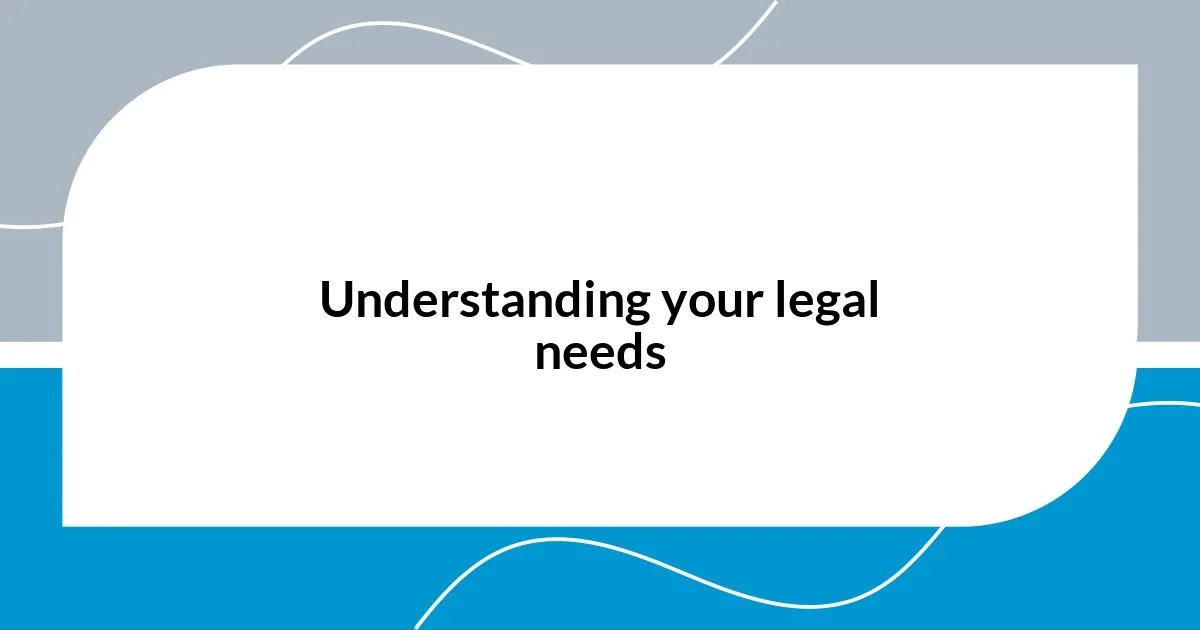 Understanding your legal needs