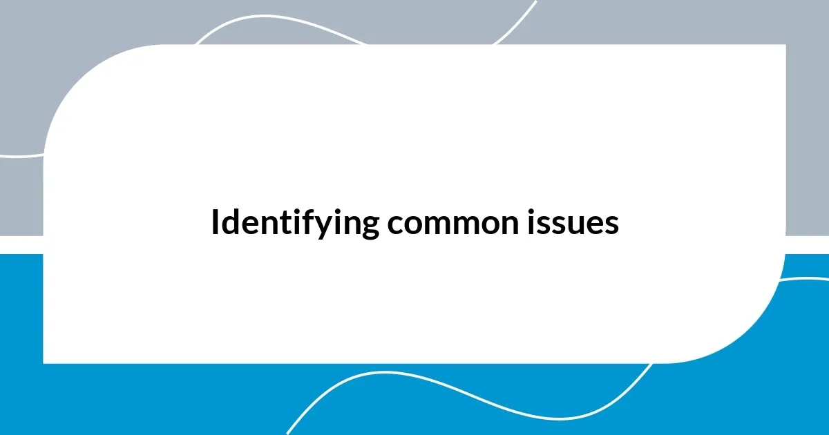 Identifying common issues