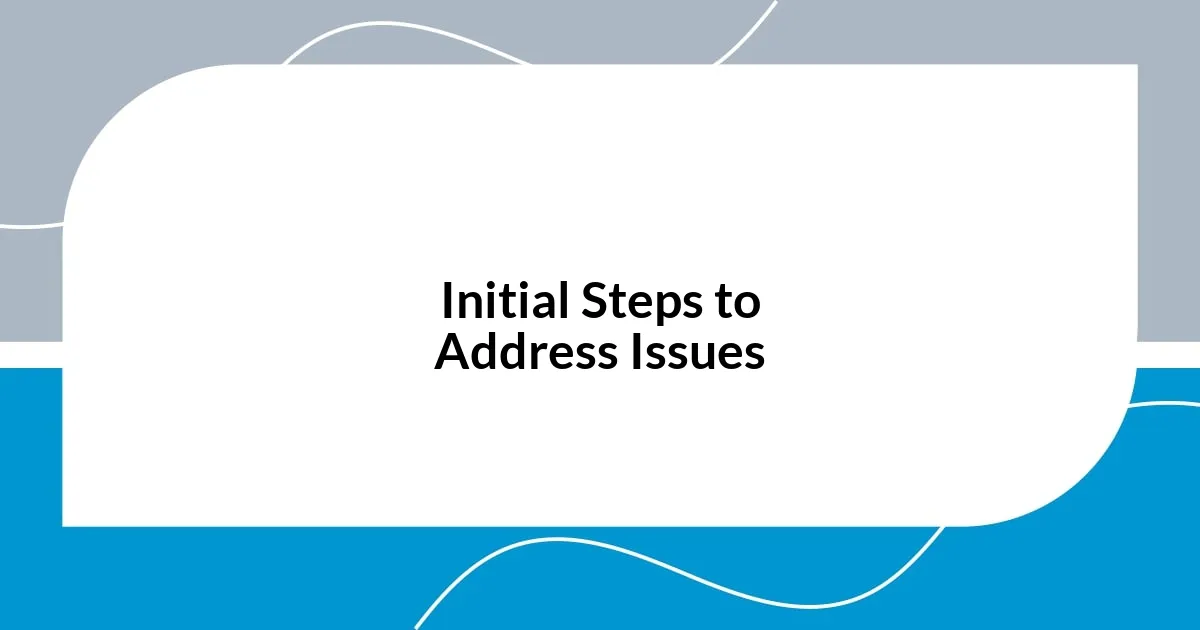 Initial Steps to Address Issues