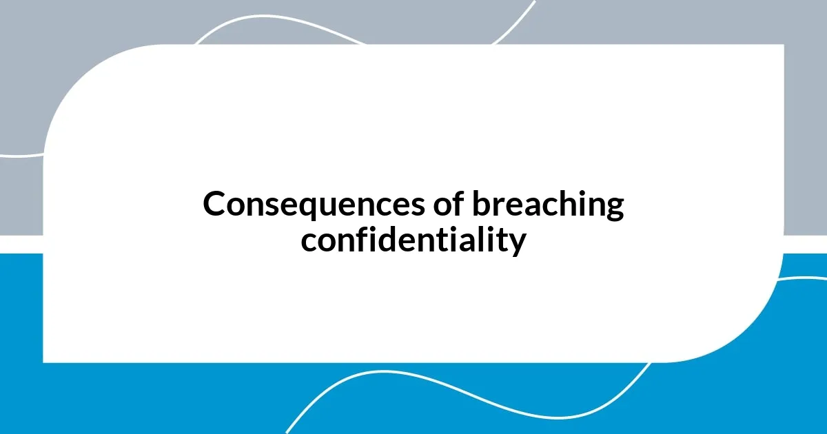 Consequences of breaching confidentiality
