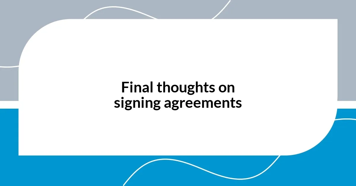 Final thoughts on signing agreements