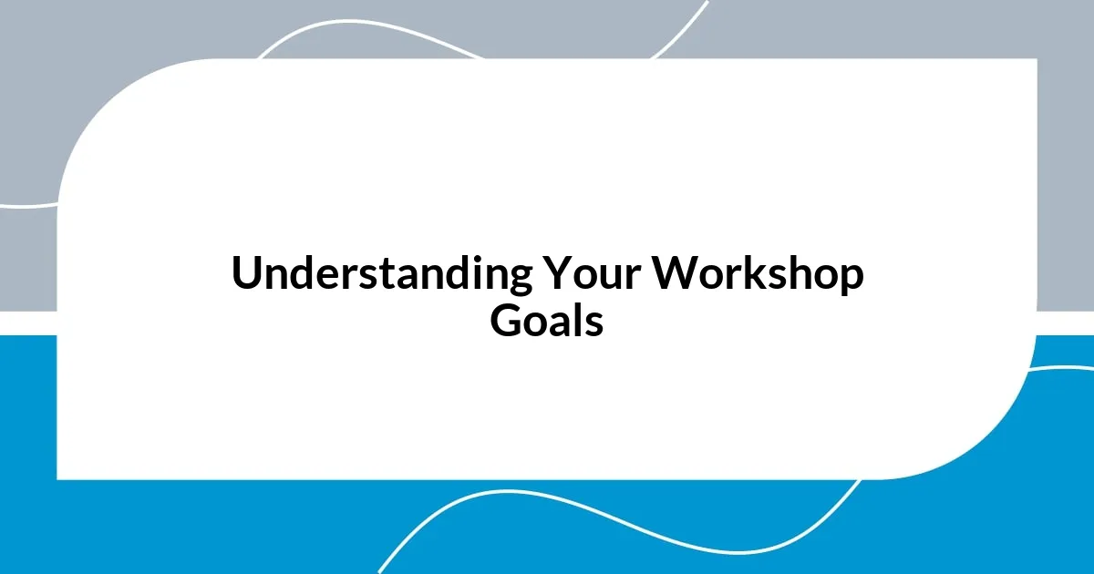 Understanding Your Workshop Goals